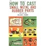 How to Cast Small Metal and Rubber Parts by William Cannon