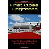 The Secret To Getting First Class Upgrades: Enjoy The Pleasures Of Low-Cost Luxury Business Class Travel Every Time