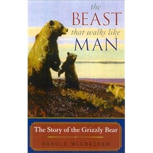 The Beast That Walks Like Man: The Story of the Grizzly Bear Harold McCracken