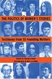 The Politics of Womens Studies: Testimony from the Founding Mothers (The Womens Studies History Series)