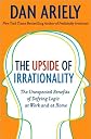 Dan Ariely'sThe Upside of Irrationality: The Unexpected Benefits of Defying Logic at Work and at Home (Hardcover)(2010)