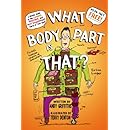 What Body Part Is That?: A Wacky Guide to the Funniest, Weirdest, and Most Disgustingest Parts of Your Body