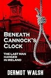 Beneath Cannock's clock : the last man hanged in Ireland