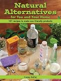 Natural Alternatives for You and Your Home: 101 Recipes to Make Eco-Friendly Products