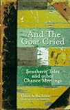 And the Goat Cried: Southern Tales and Other Chance Meetings