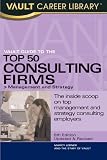 Vault Guide to the Top 50 Consulting Firms, 6th Edition: Management and Strategy (Vault Career Library)