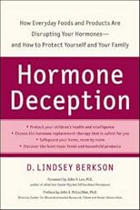 Hormone Deception: How Everyday Foods and Products Are Disrupting Your Hormones--and How to Protect Yourself and Your Family