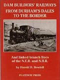 Cover of The Dam Builders' Railways from Durham's Dales to the Border by Harold D. Bowtell 1871980194