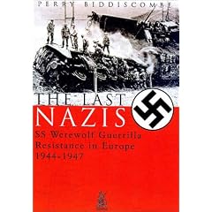 The Last Nazis: SS Werewolf Guerrilla Resistance in Europe 1944-1947