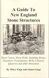 A Guide to New England Stone Structures: Stone Cairns, Stone Walls, Standing Stones, Chambers, Foundations, Wells, Culverts, Quarries and Other Structures