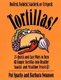Tortillas!: 75 Quick and Easy Ways to Turn Simple Tortillas into Healthy Snacks and Mealtime Feasts