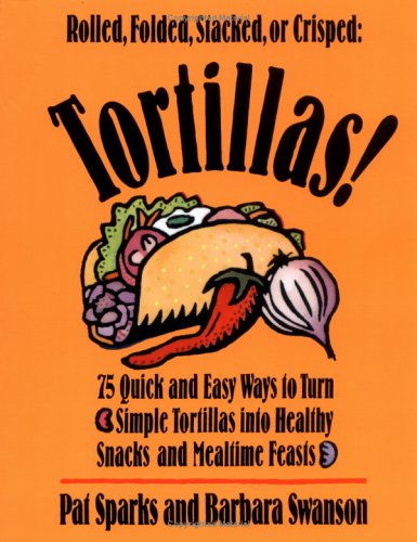 Buy Tortillas!: 75 Quick and Easy Ways to Turn Simple Tortillas into Healthy Snacks and Mealtime Feasts