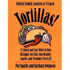Tortillas!: 75 Quick and Easy Ways to Turn Simple Tortillas Into Healthy Snacks and Mealtime Feasts