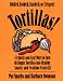Tortillas!: 75 Quick and Easy Ways to Turn Simple Tortillas into Healthy Snacks and Mealtime Feasts