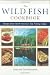 Wild Fish Cookbook: Recipes from North America's Top Fishing Lodges