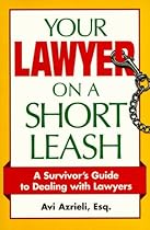 Your Lawyer on a Short Leash: A Survivor's Guide to Dealing With Lawyers Your Lawyer on a Short Leash: A Survivor's Guide to Dealing With Lawyers