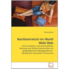 Nachbartratsch im World Wide Web: Kommunikative und wirtschaftliche Nutzung von Online-Communities mit geographischem Bezugspunkt am  Beispiel der Gasometer Community