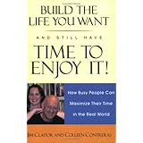 build the life you want and still have the time to enjoy it how busy people can maximize their time in the real