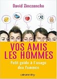 Vos amis les hommes : Petit guide � l'usage des femmes