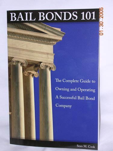 Bail Bonds 101 The Complete Guide to Owning and Operating a Successful Bail Bond Company