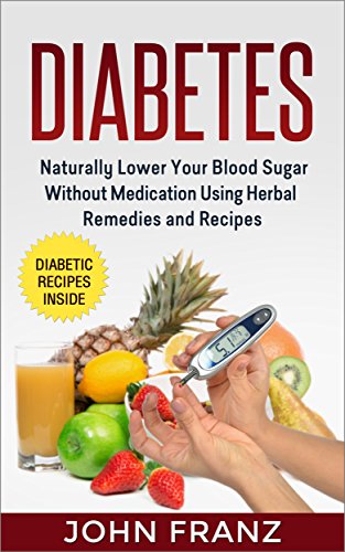 Diabetes: Naturally Lower Your Blood Sugar Without Medication Using Herbal Remedies and Recipes (Herbal Teas, Healthy Smoothies and Nutritional Snacks for Diabetics)