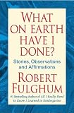What On Earth Have I Done?: Stories, Observations, and Affirmations
