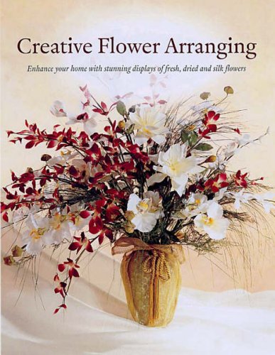 Creative Flower Arranging: Enhance Your Home with Stunning Displays of Fresh, Dried and Silk Flowers