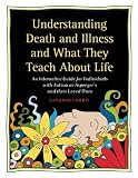 Understanding Death and Illness and What They Teach about Life: An Interactive Guide for Individuals with Autism or Aspergers and their Loved Ones