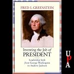 Inventing the Job of President: Leadership Style from George Washington to Andrew Jackson | Fred I. Greenstein