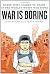 War is Boring: Bored Stiff, Scared to Death in the World's Worst War Zones