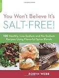 You Won't Believe It's Salt-Free: 125 Healthy Low-Sodium and No-Sodium Recipes Using Flavorful Spice Blends