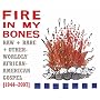 Fire in My Bones: Raw, Rare & Otherworldly African-American Gospel, 1944-2007