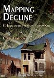 Mapping Decline: St. Louis and the Fate of the American City (Politics and Culture in Modern America)