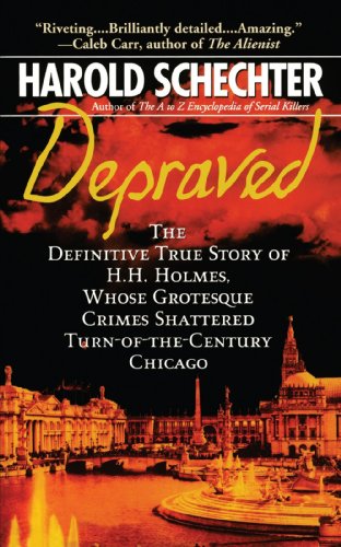 Depraved: The Definitive True Story of H.H. Holmes, Whose Grotesque Crimes Shattered Turn-of-the-Century Chicago