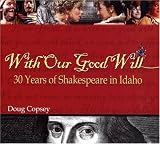 With Our Good Will: 30 Years of Shakespeare in Idaho