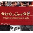 With Our Good Will: 30 Years of Shakespeare in Idaho by Doug Copsey