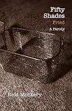 Fifty Shades Fried: Book Three of the Fifty Shades Parody (Reid Mockery)