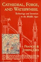 Cathedral, Forge and Waterwheel: Technology and Invention in the Middle Ages