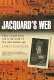Jacquard's Web: How a Hand-Loom Led to the Birth of the Information Age