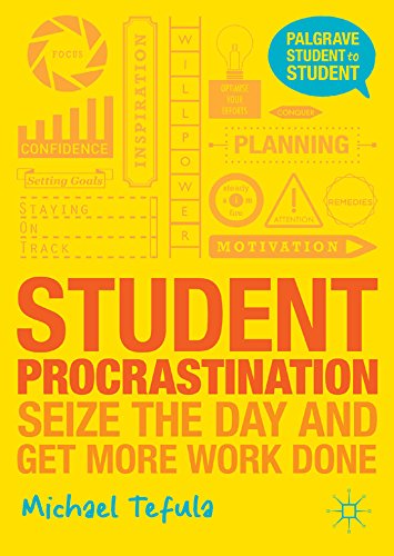 Student Procrastination: Seize the Day and Get More Work Done (Palgrave Student to Student)