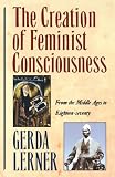 The Creation of Feminist Consciousness : From the Middle Ages to Eighteen-Seventy