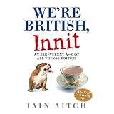 We're British, Innit: An Irreverent A to Z of All Things Britishby Iain Aitch