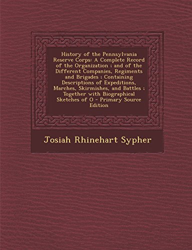 History of the Pennsylvania Reserve Corps: A Complete Record of the Organization; And of the Different Companies, Regiments and Brigades; Containing D