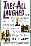 They All Laughed... From Light Bulbs to Lasers: The Fascinating Stories Behind the Great Inventions That Have Changed Our Lives