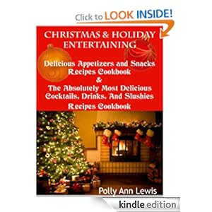 Christmas & Holiday Entertaining Delicious Appetizers and Snacks Recipes Cookbook AND The Absolutely Most Delicious Cocktails, Drinks And Slushies Recipes Cookbook