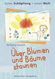 &Uuml;ber Blumen und B&auml;ume staunen - Gottes Sch&ouml;pfung - unsere Welt - Wolfgang Longardt