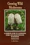 Growing Wild Mushrooms: A Complete Guide to Cultivating Edible and Hallucinogenic Mushrooms
