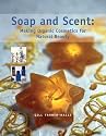 Soap and Scent: Making Organic Cosmetics for Natural Beauty