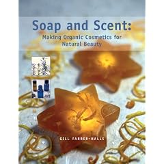 Soap and Scent: Making Organic Cosmetics for Natural Beauty