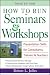How to Run Seminars and Workshops: Presentation Skills for Consultants, Trainers and Teachers